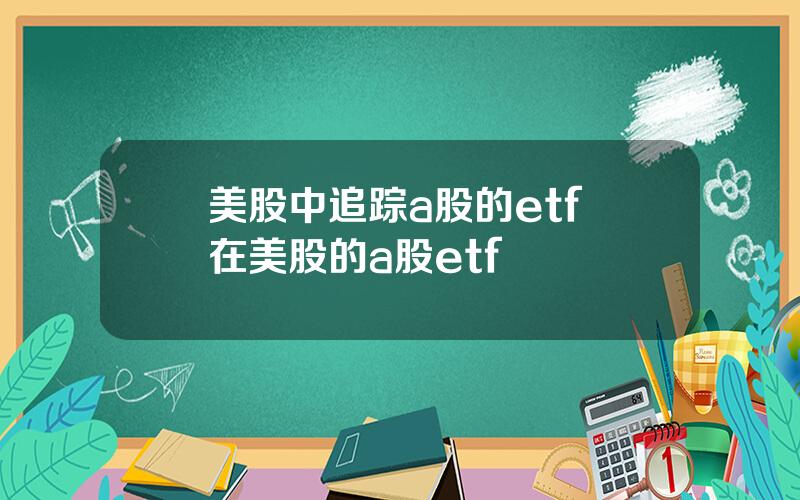 美股中追踪a股的etf 在美股的a股etf